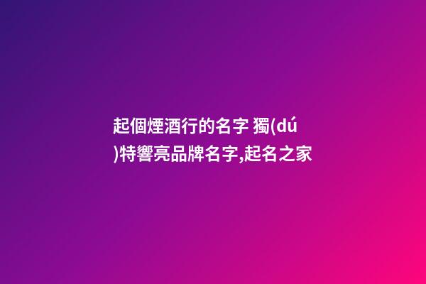起個煙酒行的名字 獨(dú)特響亮品牌名字,起名之家-第1張-商標(biāo)起名-玄機(jī)派